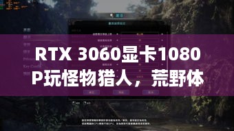 RTX 3060显卡1080P玩怪物猎人，荒野体验不佳？实测真相揭秘！