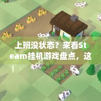 上班没状态？来看Steam挂机游戏盘点，这波摸鱼神器福利别错过！