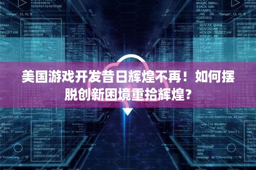 美国游戏开发昔日辉煌不再！如何摆脱创新困境重拾辉煌？