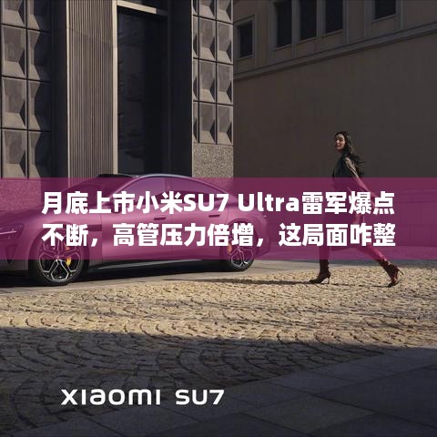 月底上市小米SU7 Ultra雷军爆点不断，高管压力倍增，这局面咋整？