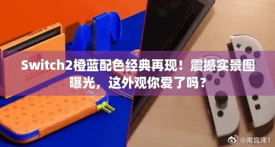 Switch2橙蓝配色经典再现！震撼实景图曝光，这外观你爱了吗？