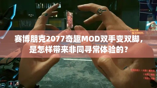 赛博朋克2077奇趣MOD双手变双脚，是怎样带来非同寻常体验的？