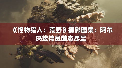 《怪物猎人：荒野》摄影图集：阿尔玛接待员萌态尽显