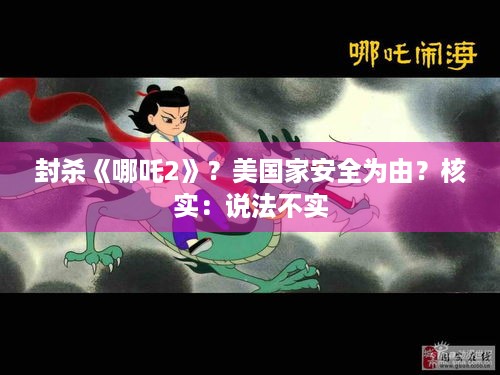 封杀《哪吒2》？美国家安全为由？核实：说法不实