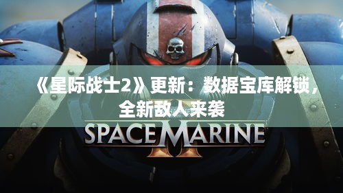 《星际战士2》更新：数据宝库解锁，全新敌人来袭