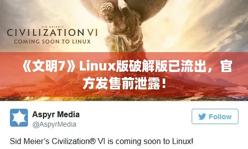 《文明7》Linux版破解版已流出，官方发售前泄露！