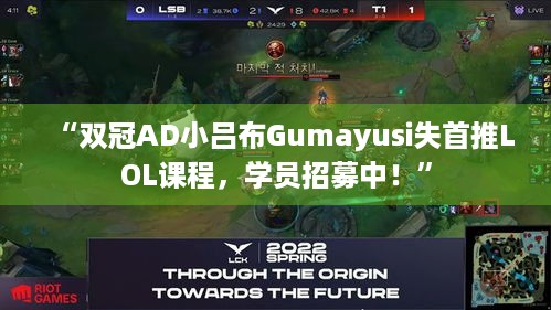 “双冠AD小吕布Gumayusi失首推LOL课程，学员招募中！”