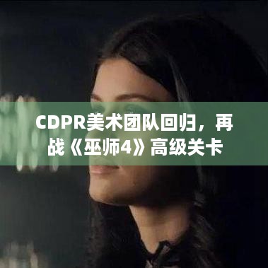 CDPR美术团队回归，再战《巫师4》高级关卡