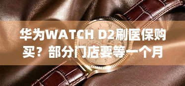 华为WATCH D2刷医保购买？部分门店要等一个月！