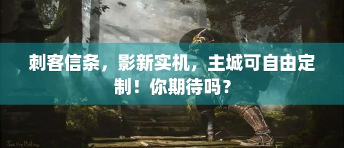 刺客信条，影新实机，主城可自由定制！你期待吗？