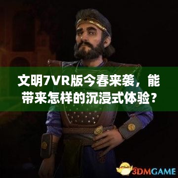 文明7VR版今春来袭，能带来怎样的沉浸式体验？- 2K与Firaxis Games出品