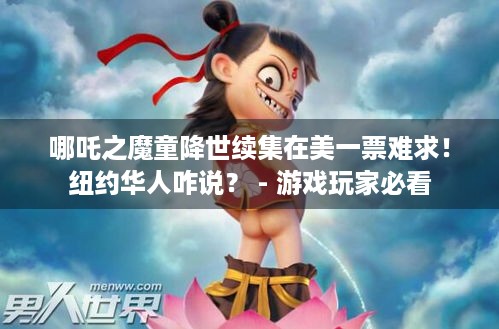 哪吒之魔童降世续集在美一票难求！纽约华人咋说？ - 游戏玩家必看