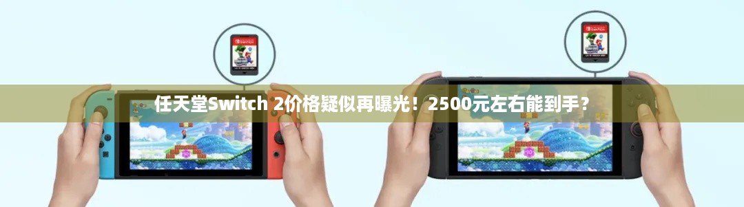 任天堂Switch 2价格疑似再曝光！2500元左右能到手？