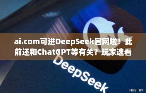 ai.com可进DeepSeek官网啦！此前还和ChatGPT等有关？玩家速看！