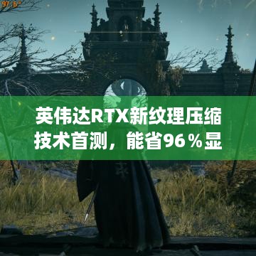 英伟达RTX新纹理压缩技术首测，能省96％显存，性能影响大吗？