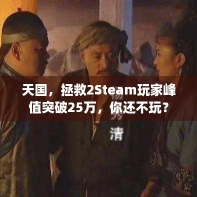 天国，拯救2Steam玩家峰值突破25万，你还不玩？