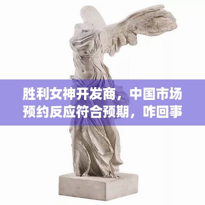 胜利女神开发商，中国市场预约反应符合预期，咋回事？