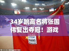 34岁跳高名将张国伟复出夺冠！游戏玩家们敢不敢像他这样拼？ - 张国伟跳高