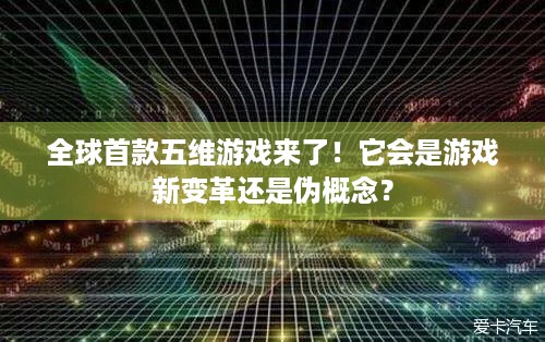 全球首款五维游戏来了！它会是游戏新变革还是伪概念？