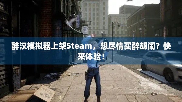 醉汉模拟器上架Steam，想尽情买醉胡闹？快来体验！