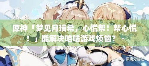 原神「梦见月瑞希，心慌帮！帮心慌！」能解决咱啥游戏烦恼？ -