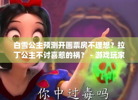 白雪公主预测开画票房不理想？拉丁公主不讨喜惹的祸？ - 游戏玩家必看