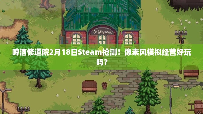 啤酒修道院2月18日Steam抢测！像素风模拟经营好玩吗？