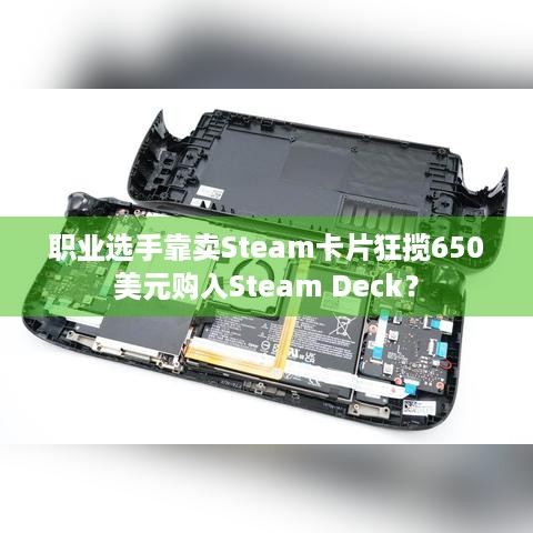 职业选手靠卖Steam卡片狂揽650美元购入Steam Deck？