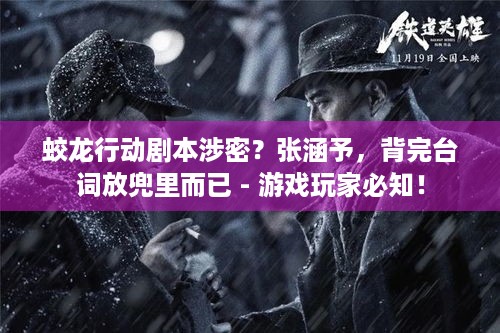 蛟龙行动剧本涉密？张涵予，背完台词放兜里而已 - 游戏玩家必知！