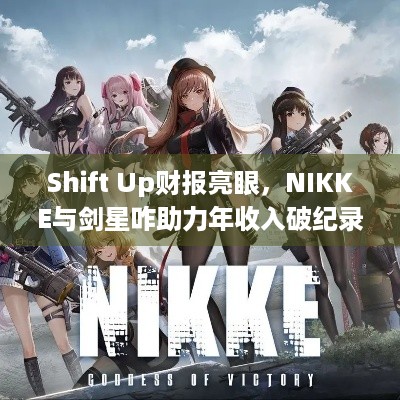 Shift Up财报亮眼，NIKKE与剑星咋助力年收入破纪录？ - 游戏玩家必看