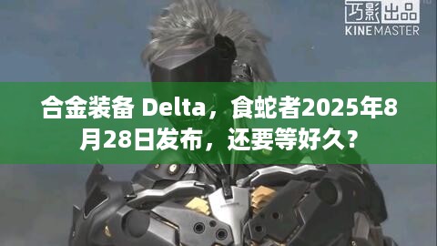 合金装备 Delta，食蛇者2025年8月28日发布，还要等好久？