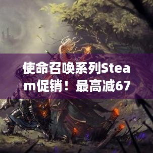 使命召唤系列Steam促销！最高减67%，这价还不冲？ - 截止2.25