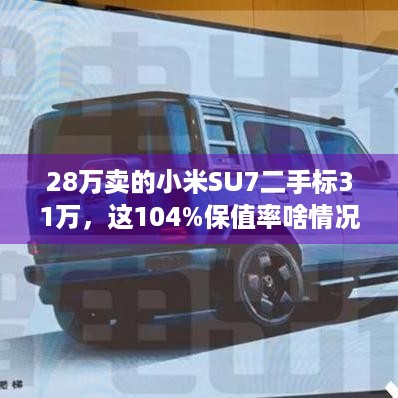 28万卖的小米SU7二手标31万，这104%保值率啥情况？-玩家们来看看