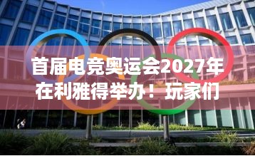 首届电竞奥运会2027年在利雅得举办！玩家们的新狂欢？