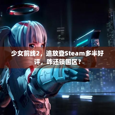 少女前线2，追放登Steam多半好评，咋还锁国区？