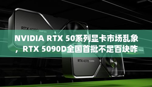 NVIDIA RTX 50系列显卡市场乱象，RTX 5090D全国首批不足百块咋买？