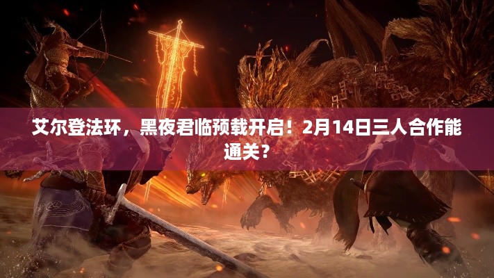 艾尔登法环，黑夜君临预载开启！2月14日三人合作能通关？