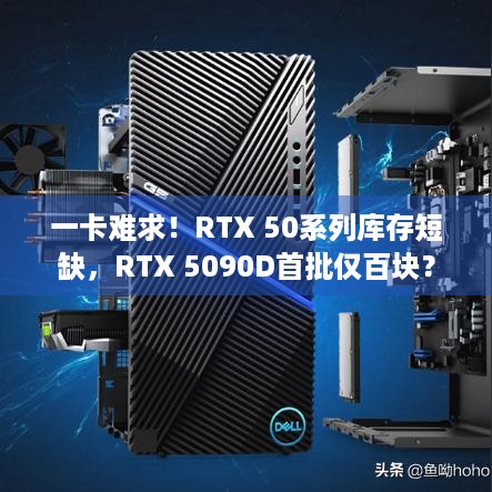 一卡难求！RTX 50系列库存短缺，RTX 5090D首批仅百块？