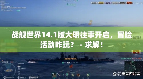 战舰世界14.1版大明往事开启，冒险活动咋玩？ - 求解！