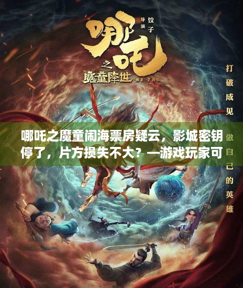 哪吒之魔童闹海票房疑云，影城密钥停了，片方损失不大？—游戏玩家可看