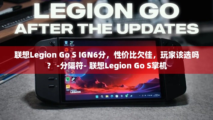 联想Legion Go S IGN6分，性价比欠佳，玩家该选吗？ -分隔符- 联想Legion Go S掌机