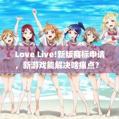 Love Live!新版商标申请，新游戏能解决啥痛点？ - 玩家速看