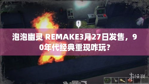 泡泡幽灵 REMAKE3月27日发售，90年代经典重现咋玩？