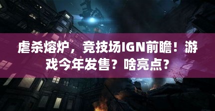 虐杀熔炉，竞技场IGN前瞻！游戏今年发售？啥亮点？