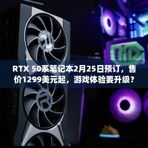 RTX 50系笔记本2月25日预订，售价1299美元起，游戏体验要升级？