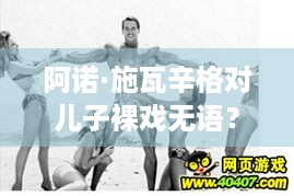 阿诺·施瓦辛格对儿子裸戏无语？白莲花度假村啥情况？ - 游戏玩家必知