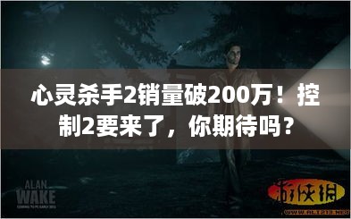 心灵杀手2销量破200万！控制2要来了，你期待吗？