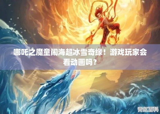 哪吒之魔童闹海超冰雪奇缘！游戏玩家会看动画吗？