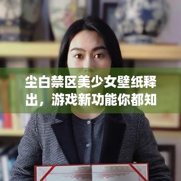 尘白禁区美少女壁纸释出，游戏新功能你都知道吗？