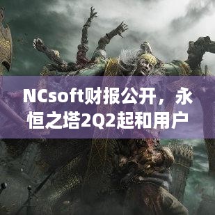 NCsoft财报公开，永恒之塔2Q2起和用户沟通，你关注吗？